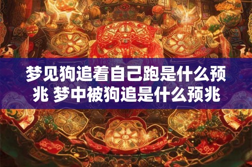 梦见狗追着自己跑是什么预兆 梦中被狗追是什么预兆