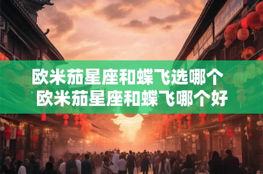 欧米茄星座和蝶飞选哪个  欧米茄星座和蝶飞哪个好