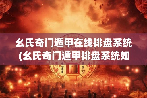 幺氏奇门遁甲在线排盘系统(幺氏奇门遁甲排盘系统如何解读五行生克相克关系？)