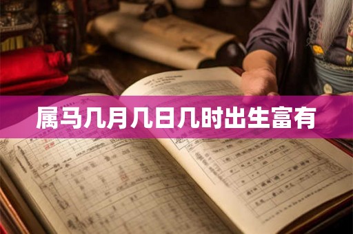 属马几月几日几时出生富有