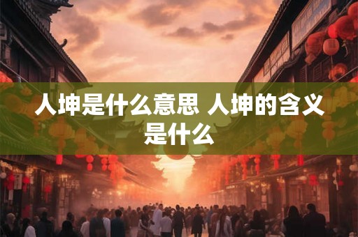人坤是什么意思 人坤的含义是什么