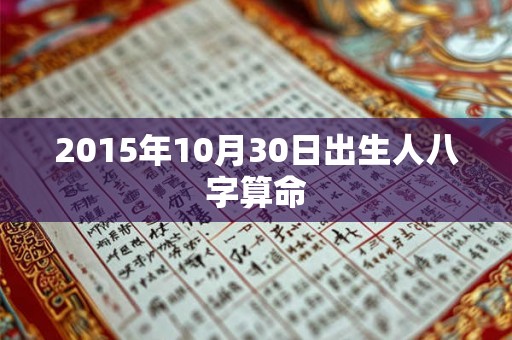2015年10月30日出生人八字算命 2015年10月30日出生人八字算命