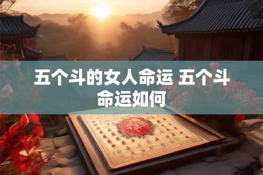 五个斗的女人命运 五个斗命运如何