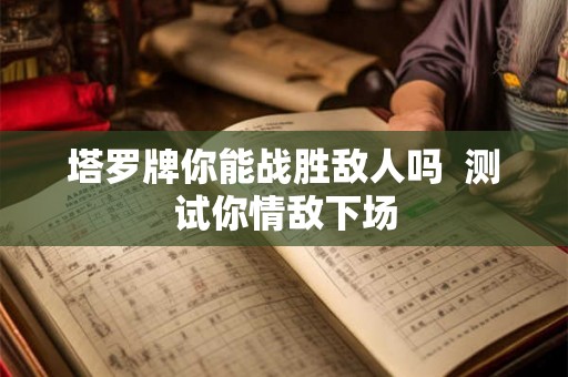 塔罗牌你能战胜敌人吗  测试你情敌下场