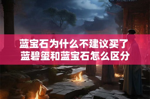 蓝宝石为什么不建议买了 蓝碧玺和蓝宝石怎么区分