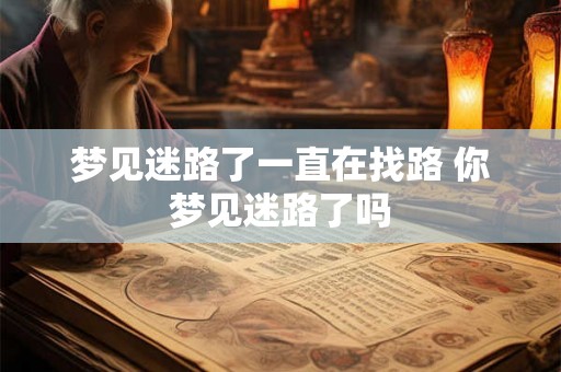 梦见迷路了一直在找路 你梦见迷路了吗
