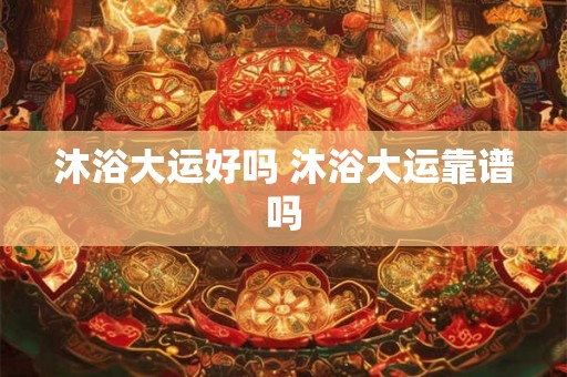 沐浴大运好吗 沐浴大运靠谱吗