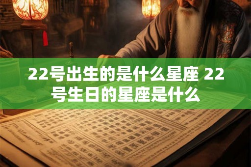22号出生的是什么星座 22号生日的星座是什么