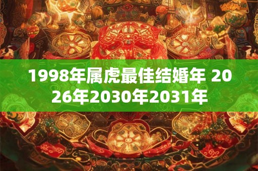 1998年属虎最佳结婚年 2026年2030年2031年