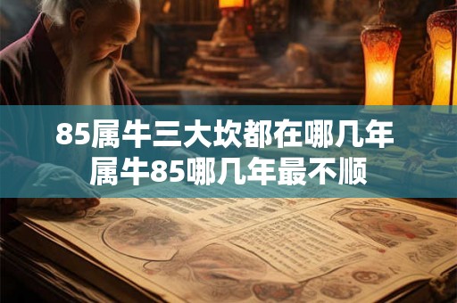 85属牛三大坎都在哪几年 属牛85哪几年最不顺