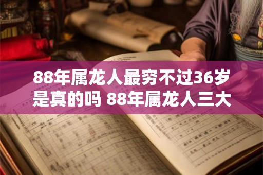 88年属龙人最穷不过36岁是真的吗 88年属龙人三大坎