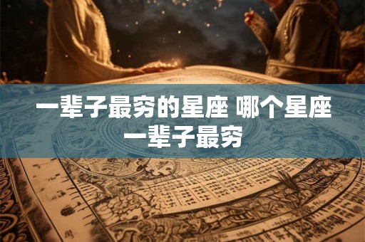 一辈子最穷的星座 哪个星座一辈子最穷