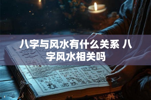 八字与风水有什么关系 八字风水相关吗