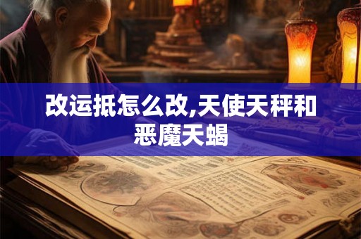改运抵怎么改,天使天秤和恶魔天蝎