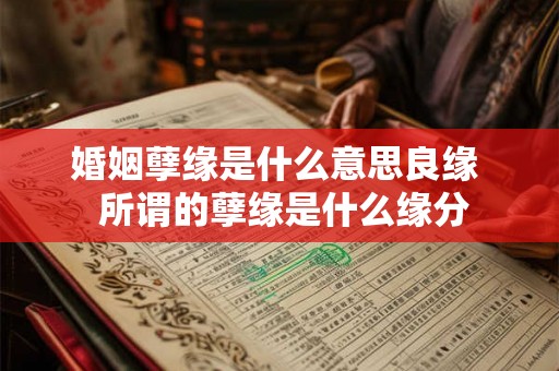 婚姻孽缘是什么意思良缘  所谓的孽缘是什么缘分