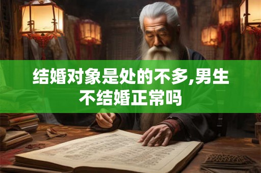 结婚对象是处的不多,男生不结婚正常吗