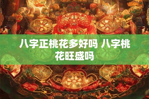 八字正桃花多好吗 八字桃花旺盛吗