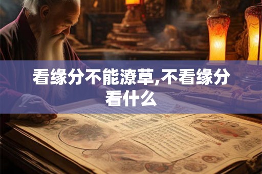 看缘分不能潦草,不看缘分看什么