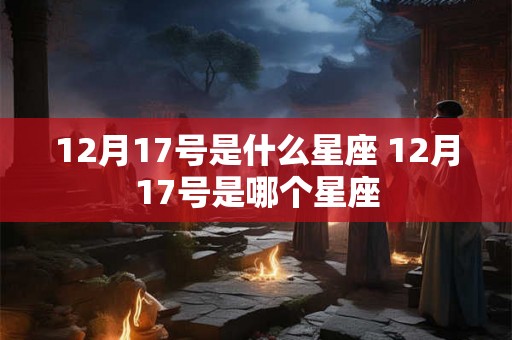 12月17号是什么星座 12月17号是哪个星座