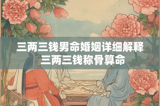 三两三钱男命婚姻详细解释  三两三钱称骨算命