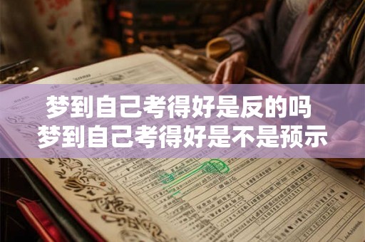 梦到自己考得好是反的吗 梦到自己考得好是不是预示着考试反而不顺利