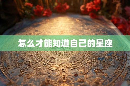 怎么才能知道自己的星座
