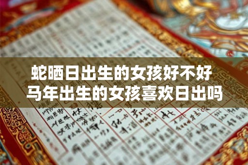蛇晒日出生的女孩好不好 马年出生的女孩喜欢日出吗