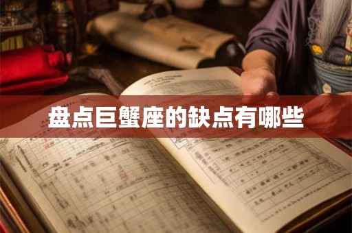 盘点巨蟹座的缺点有哪些