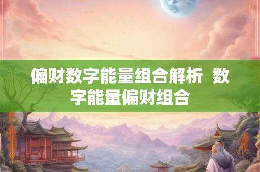 偏财数字能量组合解析 数字能量偏财组合 偏财数字能量组合解析 数字能量偏财组合