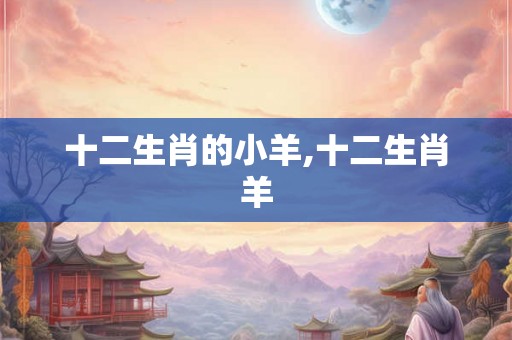 十二生肖的小羊,十二生肖羊