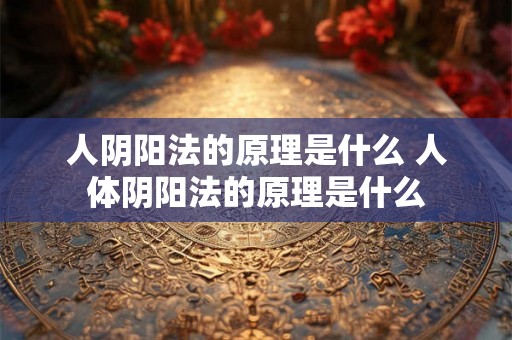 人阴阳法的原理是什么 人体阴阳法的原理是什么