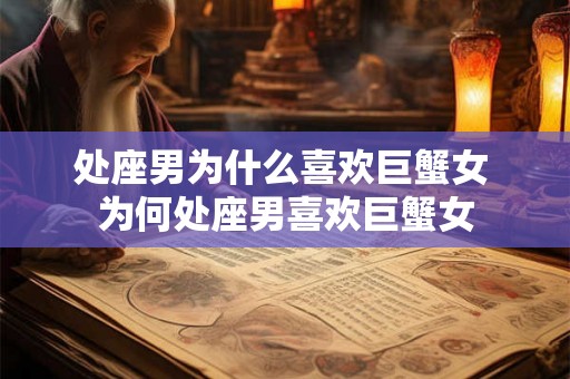 处座男为什么喜欢巨蟹女 为何处座男喜欢巨蟹女