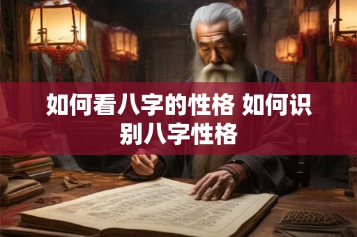 如何看八字的性格 如何识别八字性格