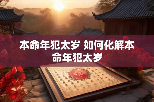 本命年犯太岁 如何化解本命年犯太岁