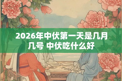 2026年中伏第一天是几月几号 中伏吃什么好