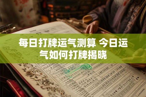 每日打牌运气测算 今日运气如何打牌揭晓