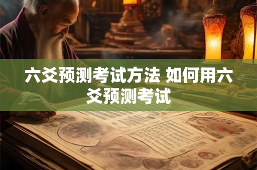 六爻预测考试方法 如何用六爻预测考试
