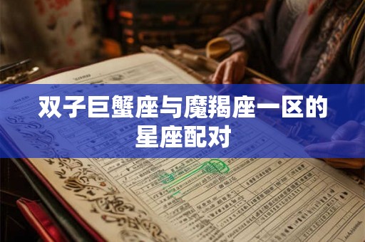 双子巨蟹座与魔羯座一区的星座配对
