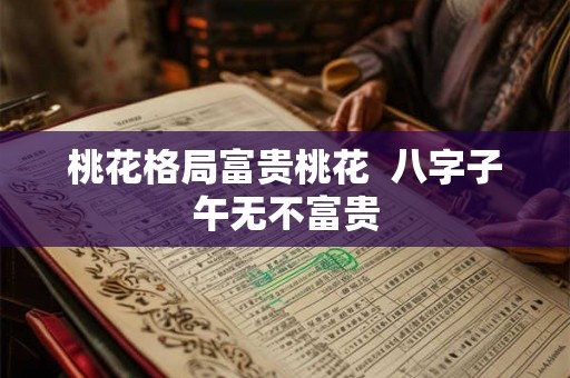 桃花格局富贵桃花  八字子午无不富贵