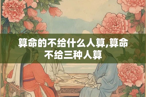 算命的不给什么人算,算命不给三种人算