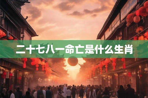 二十七八一命亡是什么生肖