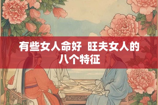 有些女人命好  旺夫女人的八个特征