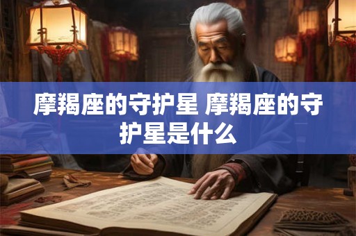 摩羯座的守护星 摩羯座的守护星是什么