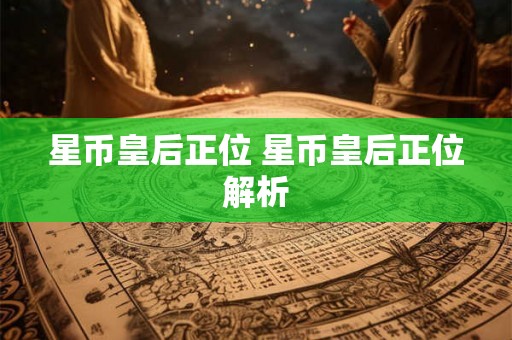 星币皇后正位 星币皇后正位解析 星币皇后正位 星币皇后正位解析