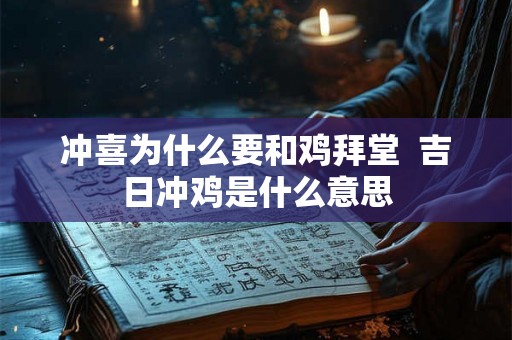 冲喜为什么要和鸡拜堂  吉日冲鸡是什么意思