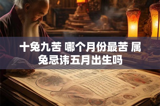 十兔九苦 哪个月份最苦 属兔忌讳五月出生吗 十兔九苦 哪个月份最苦 属兔忌讳五月出生吗