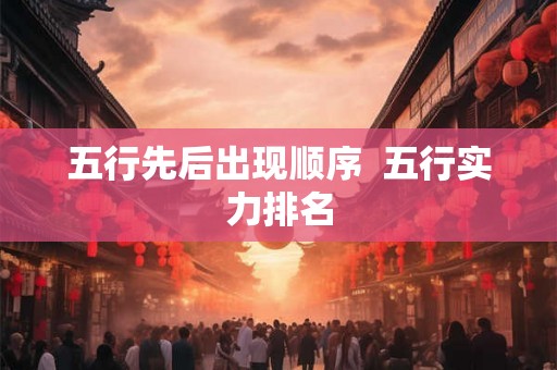 五行先后出现顺序  五行实力排名