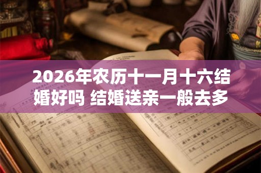 2026年农历十一月十六结婚好吗 结婚送亲一般去多少人