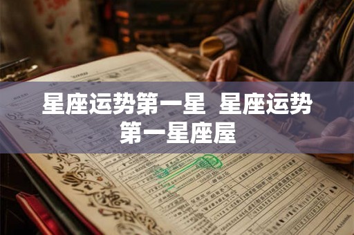 星座运势第一星  星座运势第一星座屋