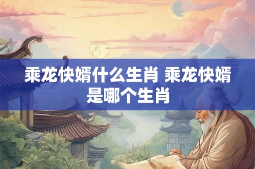 乘龙快婿什么生肖 乘龙快婿是哪个生肖